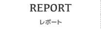 REPORT - レポート